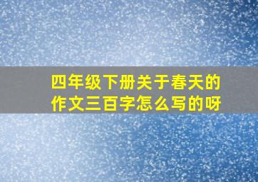 四年级下册关于春天的作文三百字怎么写的呀