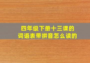 四年级下册十三课的词语表带拼音怎么读的