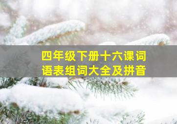 四年级下册十六课词语表组词大全及拼音