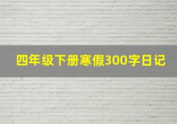 四年级下册寒假300字日记