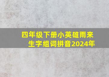 四年级下册小英雄雨来生字组词拼音2024年