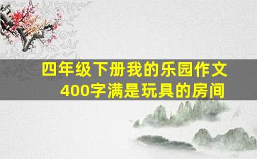 四年级下册我的乐园作文400字满是玩具的房间