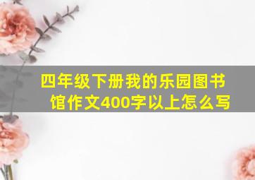 四年级下册我的乐园图书馆作文400字以上怎么写