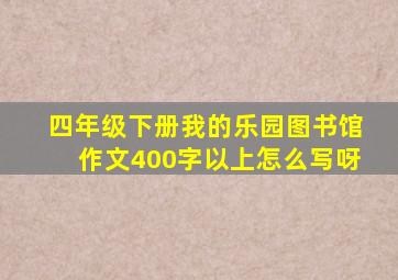 四年级下册我的乐园图书馆作文400字以上怎么写呀