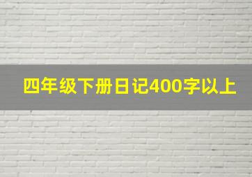 四年级下册日记400字以上