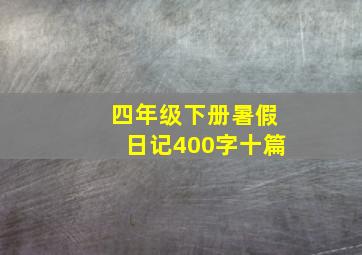 四年级下册暑假日记400字十篇