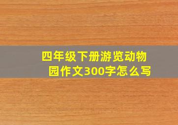 四年级下册游览动物园作文300字怎么写