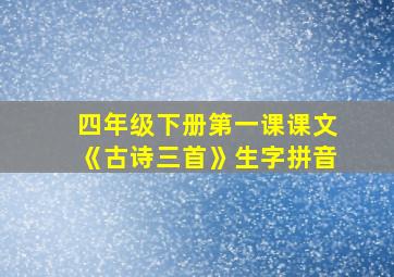 四年级下册第一课课文《古诗三首》生字拼音