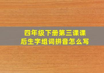 四年级下册第三课课后生字组词拼音怎么写