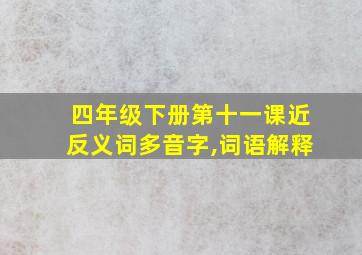 四年级下册第十一课近反义词多音字,词语解释