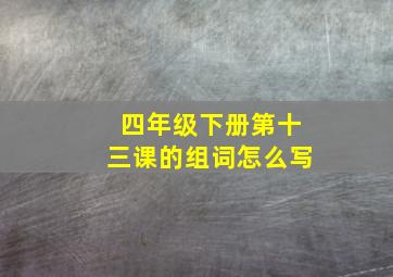 四年级下册第十三课的组词怎么写