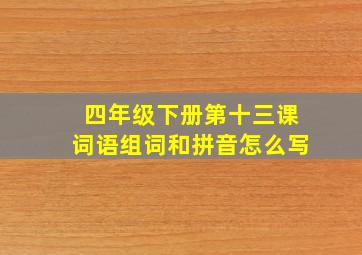 四年级下册第十三课词语组词和拼音怎么写