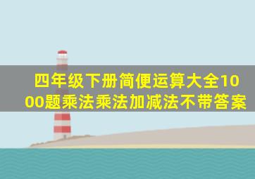 四年级下册简便运算大全1000题乘法乘法加减法不带答案