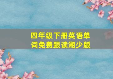 四年级下册英语单词免费跟读湘少版