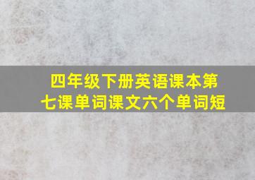 四年级下册英语课本第七课单词课文六个单词短