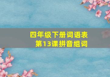 四年级下册词语表第13课拼音组词