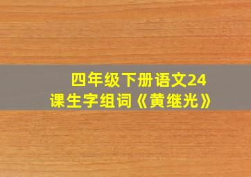 四年级下册语文24课生字组词《黄继光》