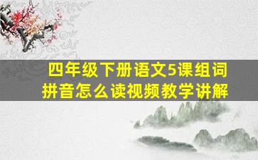 四年级下册语文5课组词拼音怎么读视频教学讲解