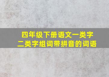 四年级下册语文一类字二类字组词带拼音的词语