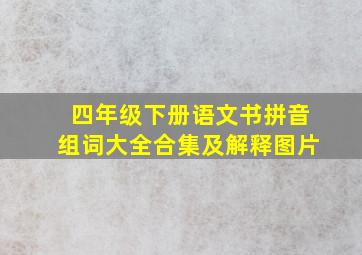 四年级下册语文书拼音组词大全合集及解释图片