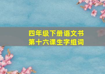 四年级下册语文书第十六课生字组词