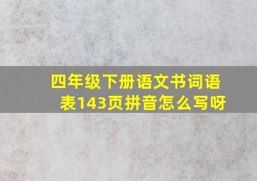 四年级下册语文书词语表143页拼音怎么写呀