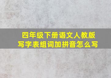 四年级下册语文人教版写字表组词加拼音怎么写