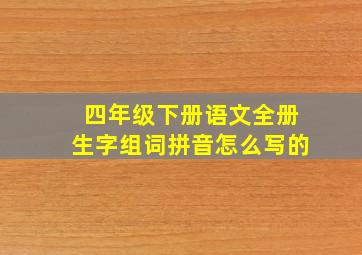 四年级下册语文全册生字组词拼音怎么写的