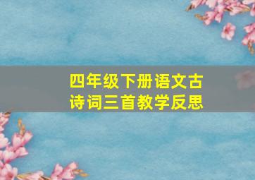 四年级下册语文古诗词三首教学反思