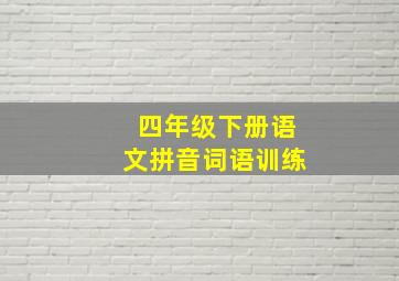 四年级下册语文拼音词语训练