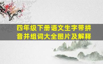 四年级下册语文生字带拼音并组词大全图片及解释