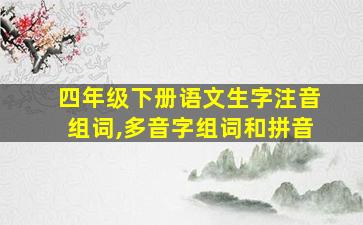 四年级下册语文生字注音组词,多音字组词和拼音