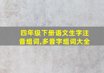 四年级下册语文生字注音组词,多音字组词大全