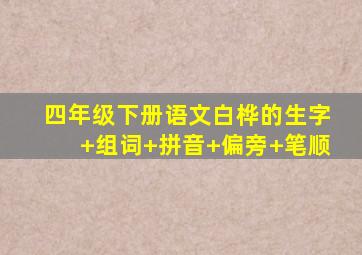 四年级下册语文白桦的生字+组词+拼音+偏旁+笔顺