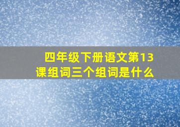 四年级下册语文第13课组词三个组词是什么