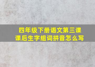 四年级下册语文第三课课后生字组词拼音怎么写