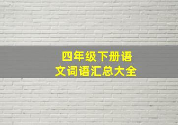 四年级下册语文词语汇总大全