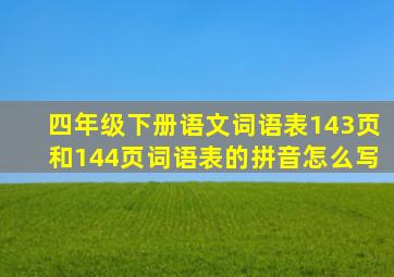 四年级下册语文词语表143页和144页词语表的拼音怎么写