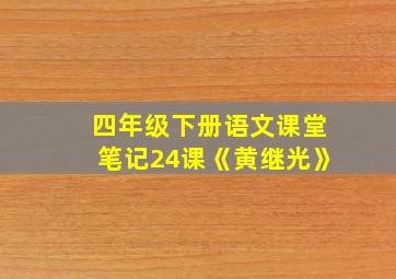 四年级下册语文课堂笔记24课《黄继光》