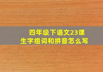 四年级下语文23课生字组词和拼音怎么写