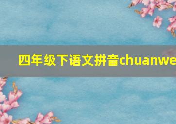 四年级下语文拼音chuanwei