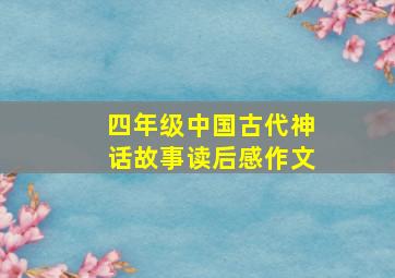 四年级中国古代神话故事读后感作文