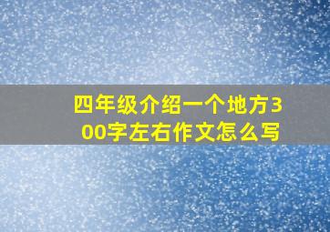 四年级介绍一个地方300字左右作文怎么写