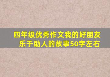 四年级优秀作文我的好朋友乐于助人的故事50字左右