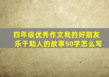 四年级优秀作文我的好朋友乐于助人的故事50字怎么写