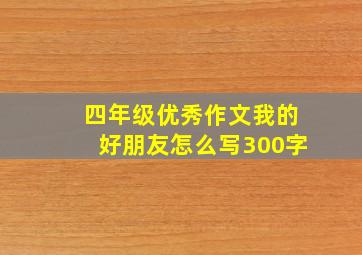 四年级优秀作文我的好朋友怎么写300字