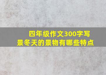 四年级作文300字写景冬天的景物有哪些特点