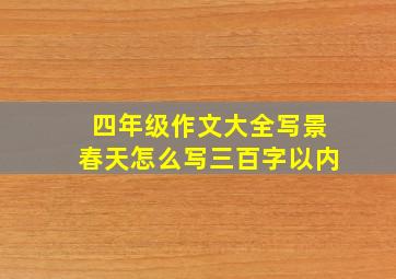 四年级作文大全写景春天怎么写三百字以内