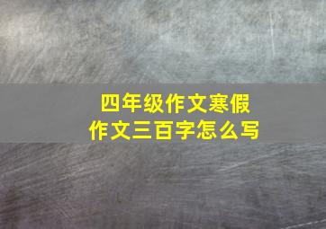 四年级作文寒假作文三百字怎么写