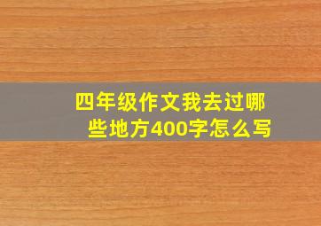 四年级作文我去过哪些地方400字怎么写